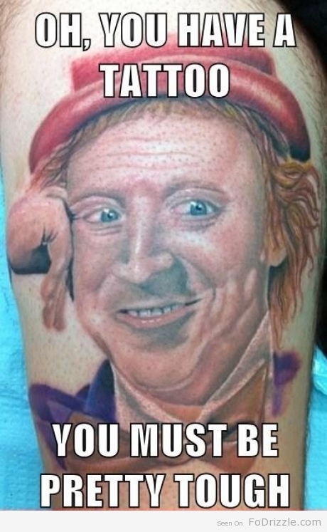 willy-wonka-tattoo-meme-oh-you-have-a-tattoo-you-must-be-tough-14089942050.jpg